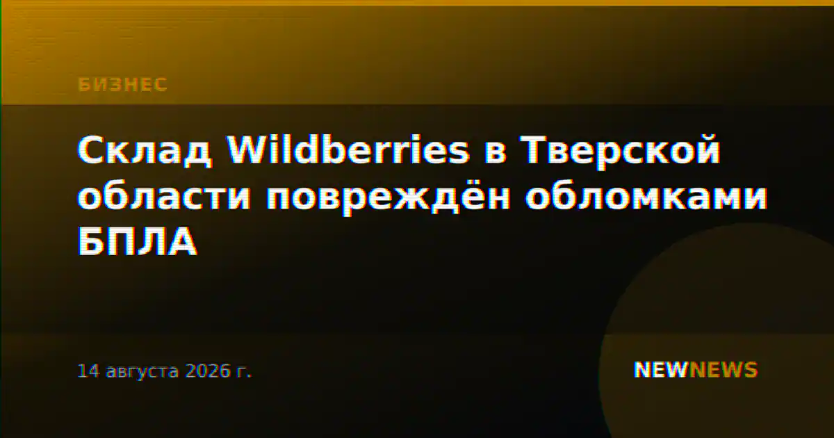 Склад Wildberries в Тверской области повреждён обломками БПЛА