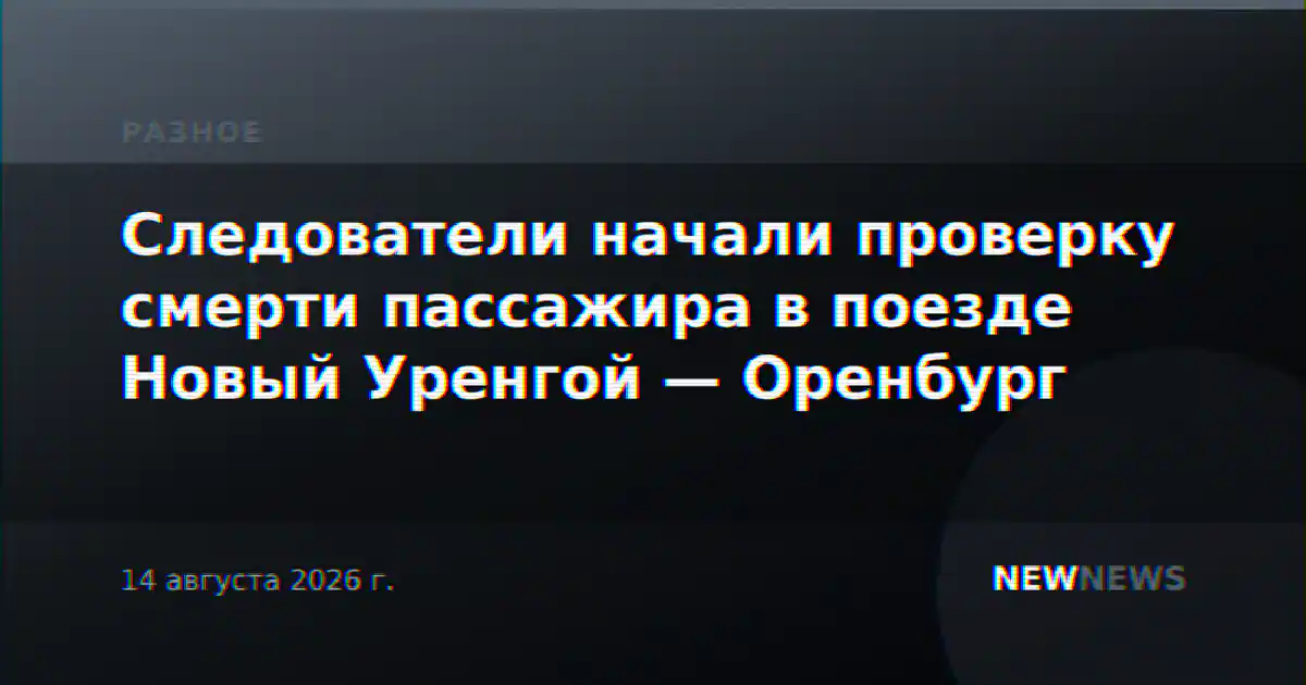 Следователи начали проверку смерти пассажира в поезде Новый Уренгой — Оренбург