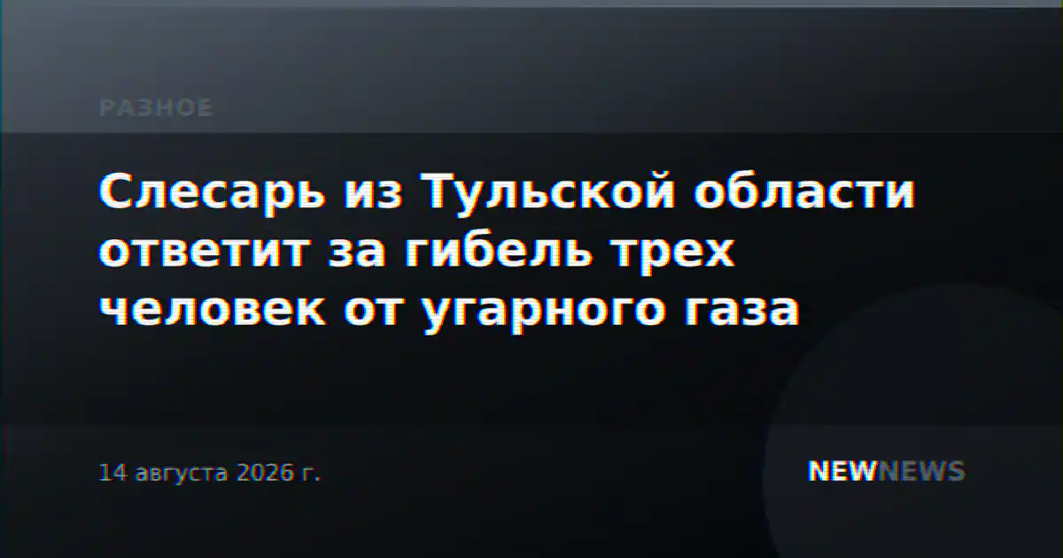 Слесарь из Тульской области ответит за гибель трех человек от угарного газа
