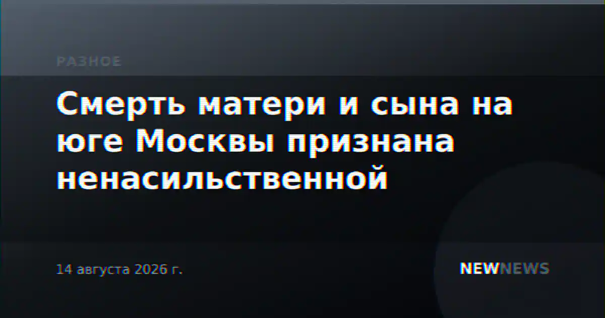 Смерть матери и сына на юге Москвы признана ненасильственной