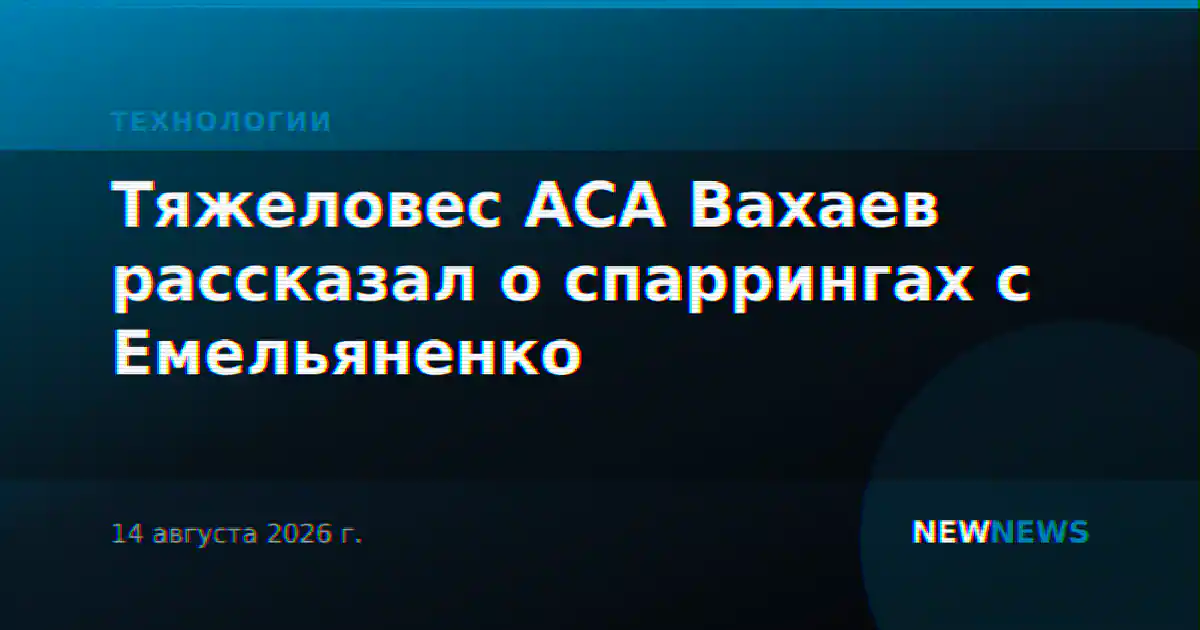 Тяжеловес АСА Вахаев рассказал о спаррингах с Емельяненко