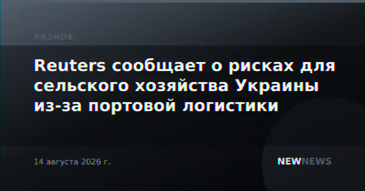Reuters сообщает о рисках для сельского хозяйства Украины из-за портовой логистики