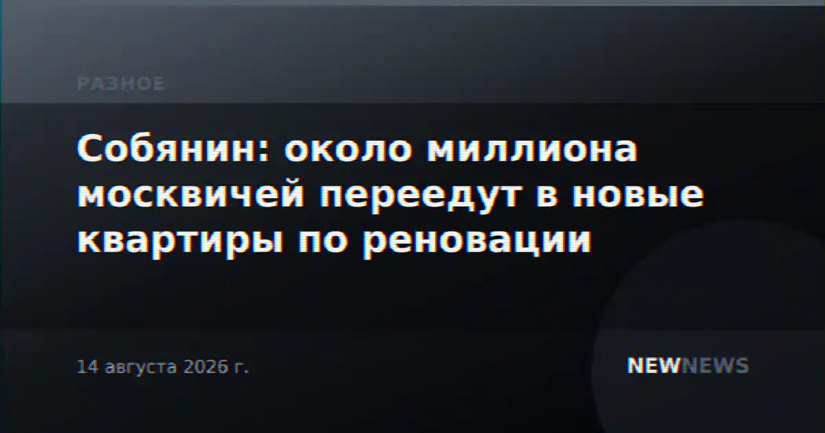 Собянин: около миллиона москвичей переедут в новые квартиры по реновации
