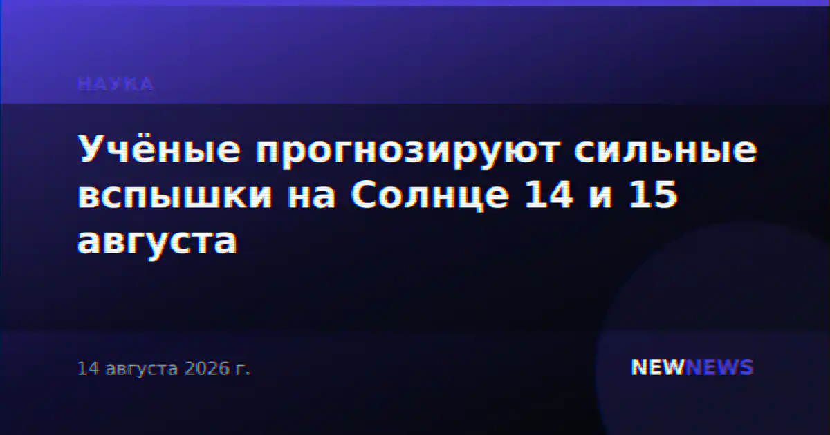 Учёные прогнозируют сильные вспышки на Солнце 14 и 15 августа