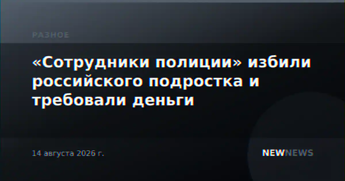 «Сотрудники полиции» избили российского подростка и требовали деньги