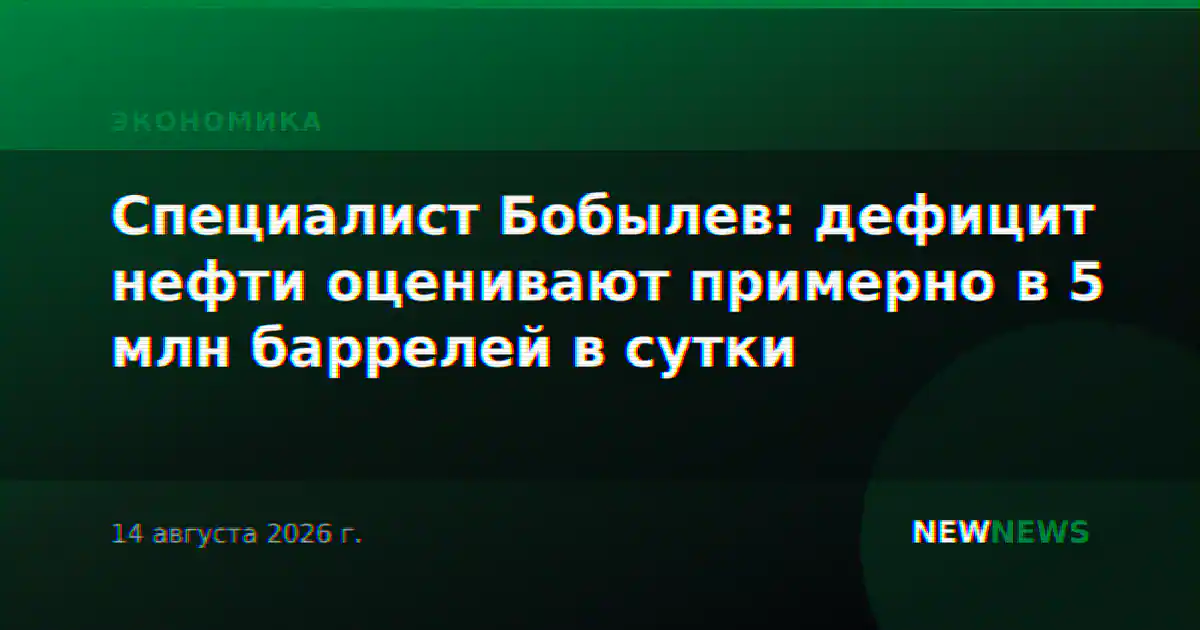 Специалист Бобылев: дефицит нефти оценивают примерно в 5 млн баррелей в сутки