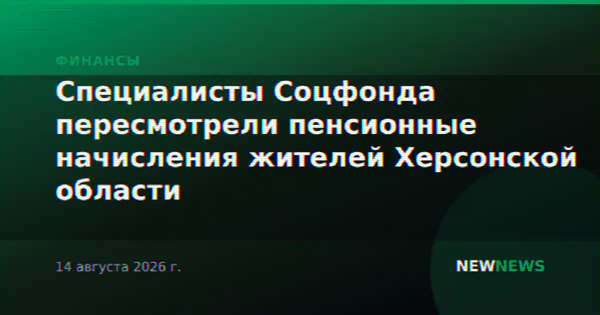 Специалисты Соцфонда пересмотрели пенсионные начисления жителей Херсонской области