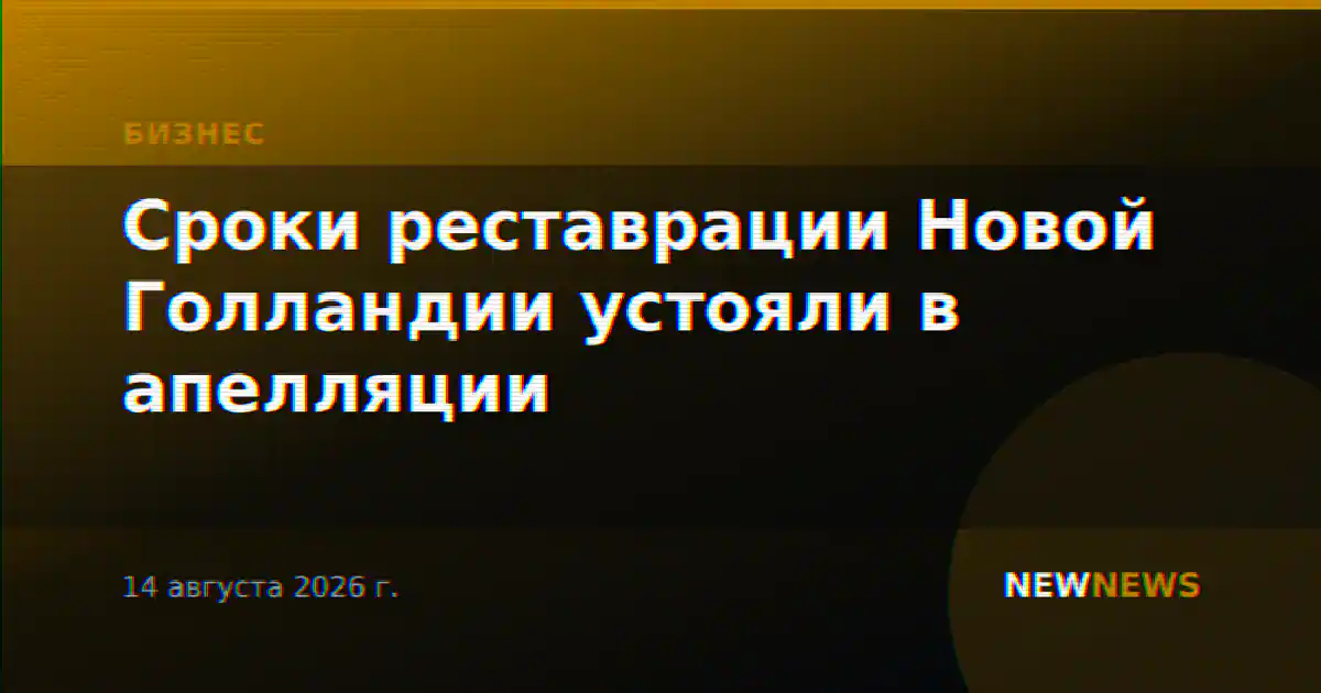 Сроки реставрации Новой Голландии устояли в апелляции