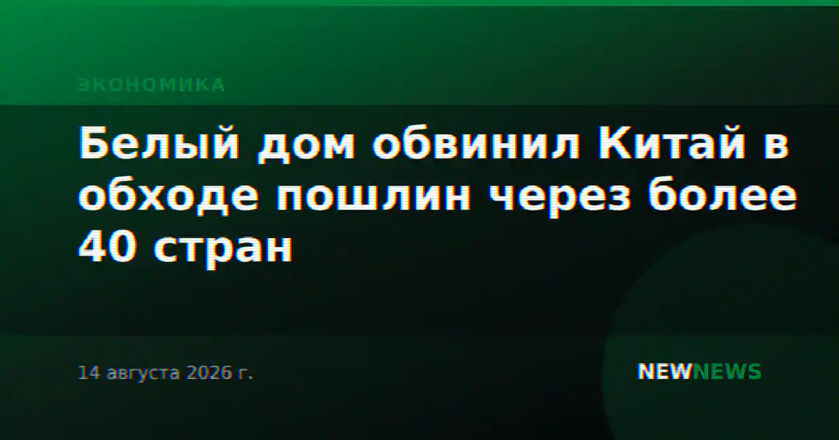 Белый дом обвинил Китай в обходе пошлин через более 40 стран