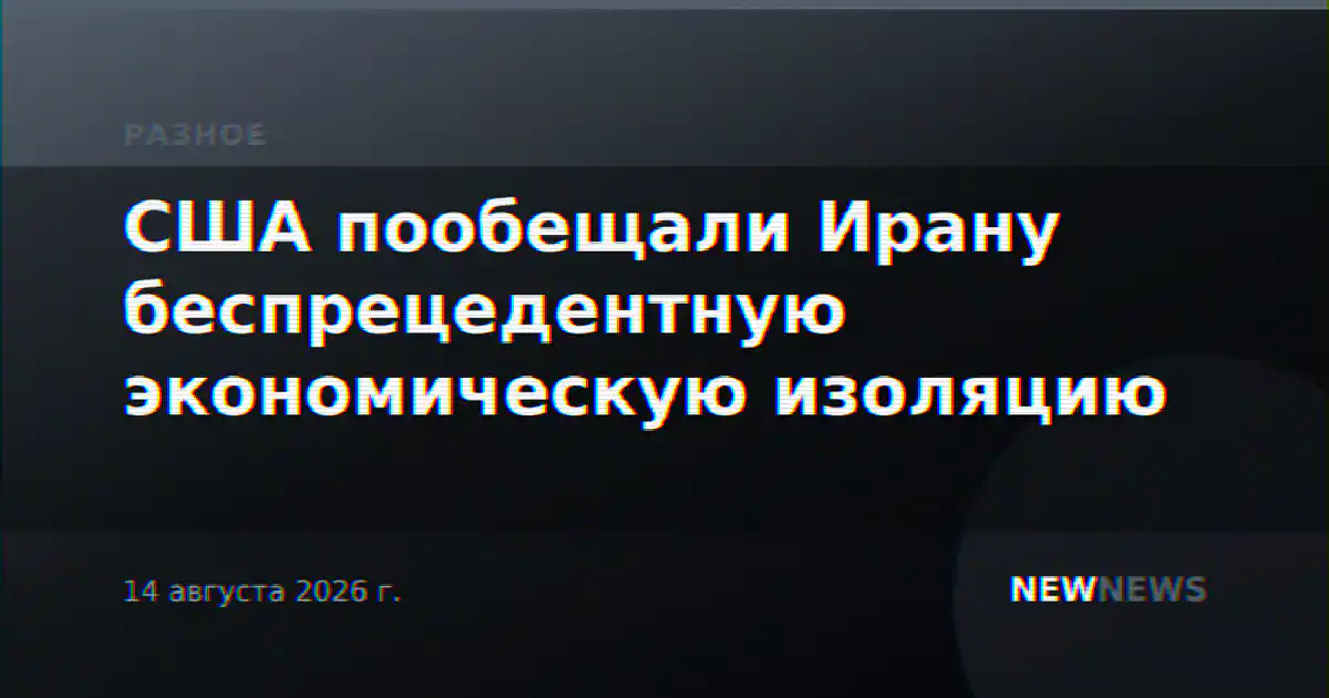 США пообещали Ирану беспрецедентную экономическую изоляцию