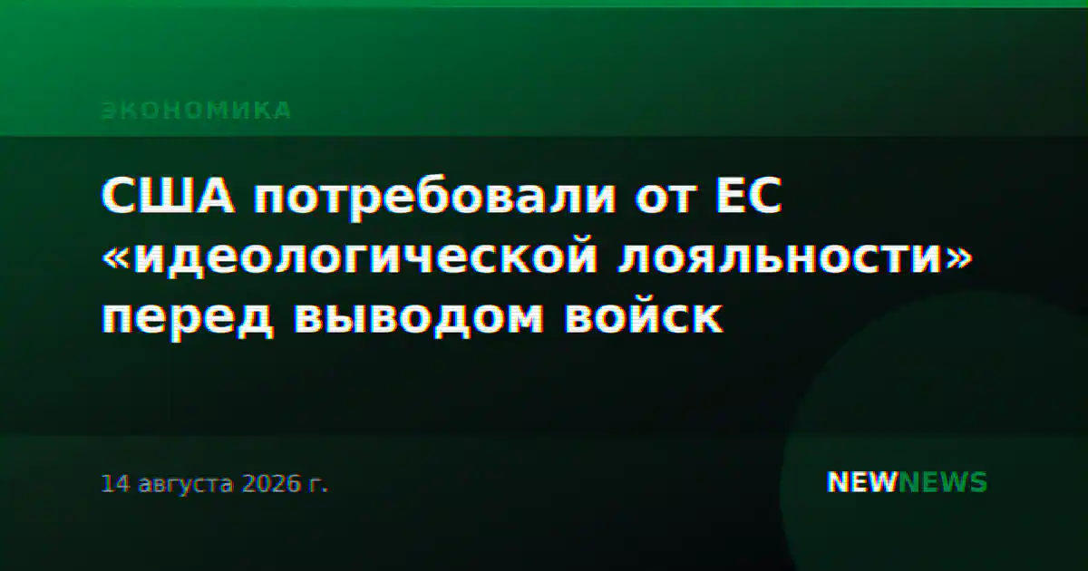США потребовали от ЕС «идеологической лояльности» перед выводом войск