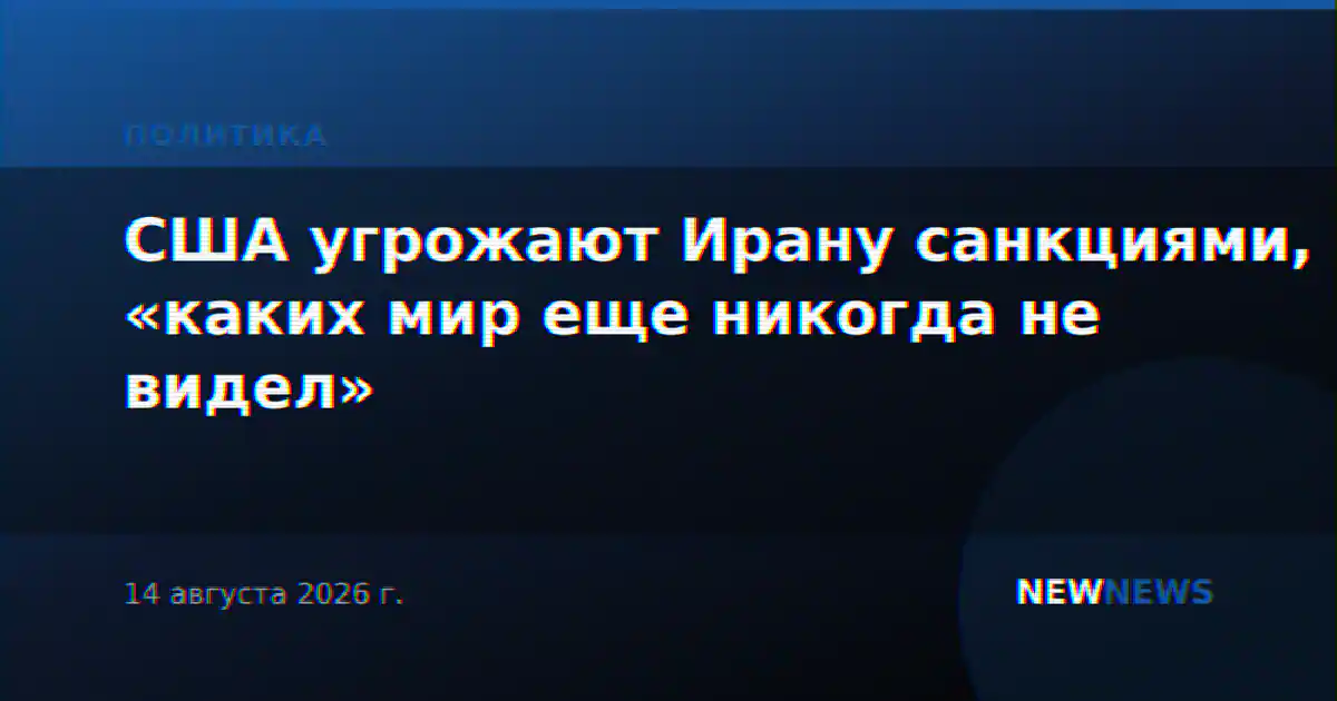США угрожают Ирану санкциями, «каких мир еще никогда не видел»