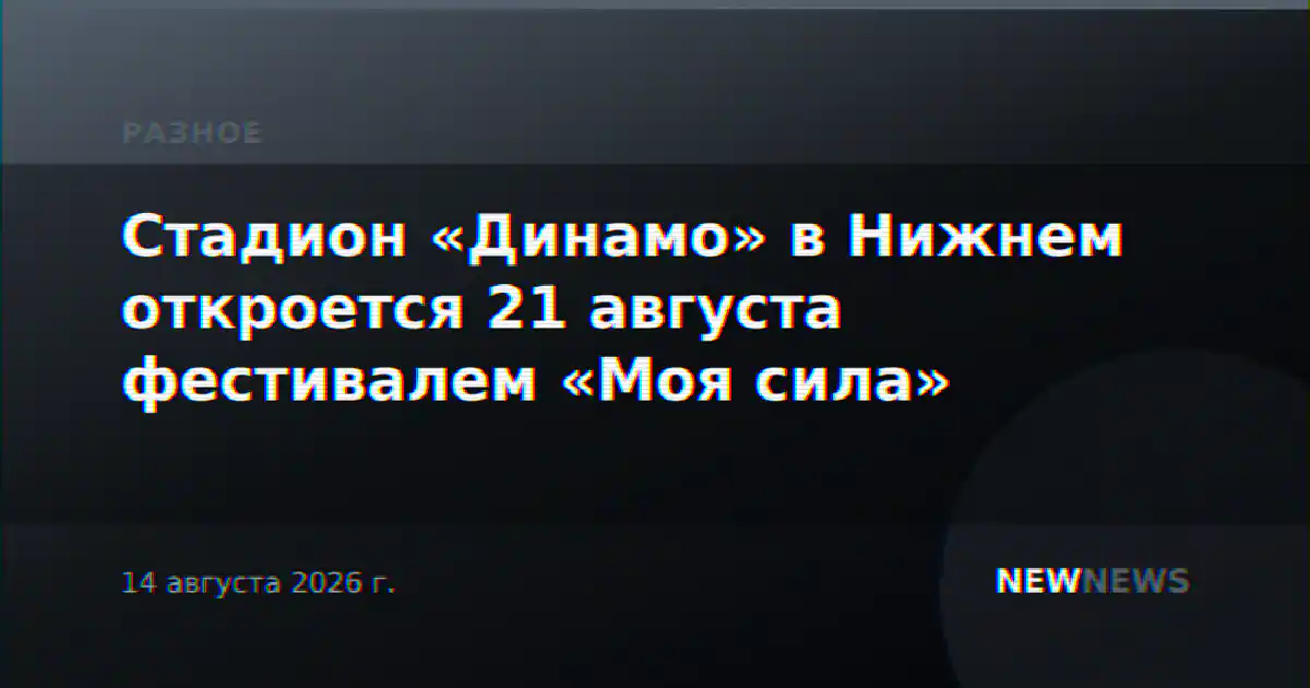 Стадион «Динамо» в Нижнем откроется 21 августа фестивалем «Моя сила»