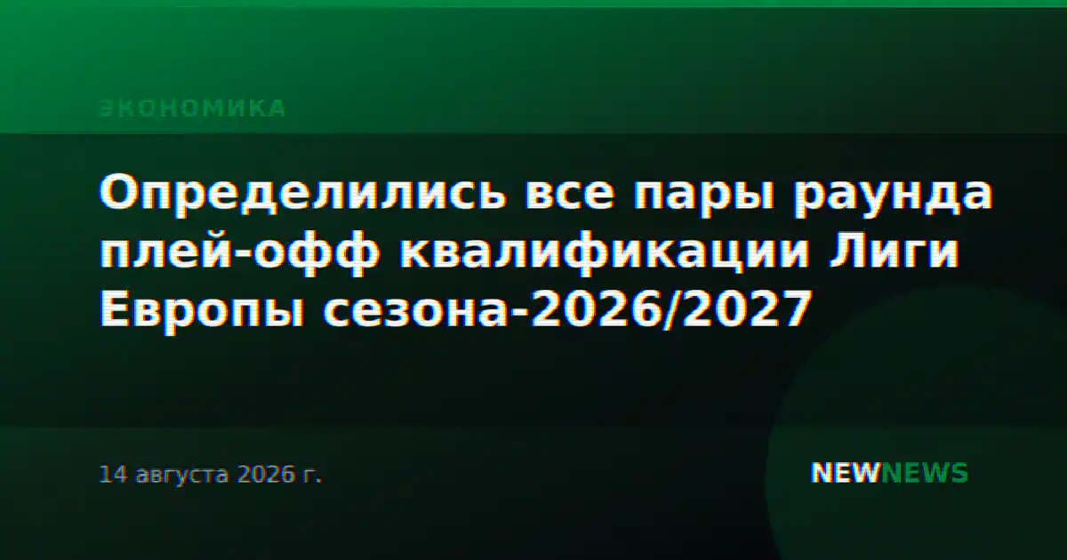 Определились все пары раунда плей-офф квалификации Лиги Европы сезона-2026/2027