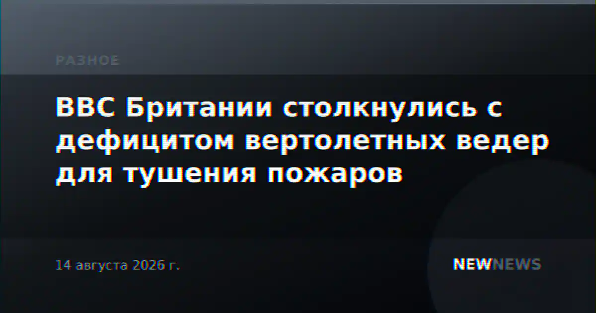 ВВС Британии столкнулись с дефицитом вертолетных ведер для тушения пожаров