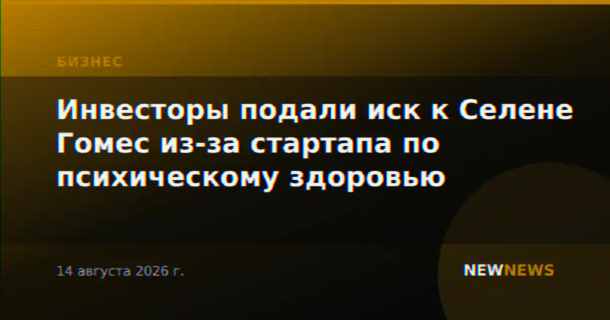 Инвесторы подали иск к Селене Гомес из-за стартапа по психическому здоровью