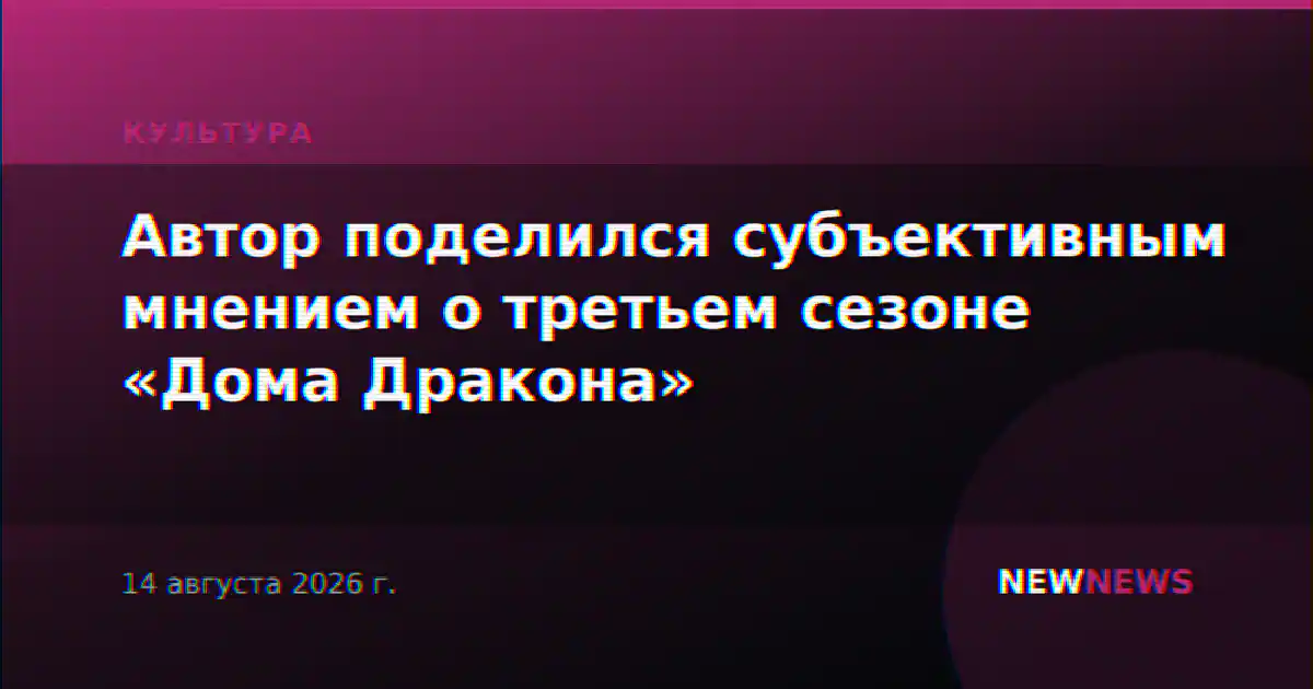 Автор поделился субъективным мнением о третьем сезоне «Дома Дракона»
