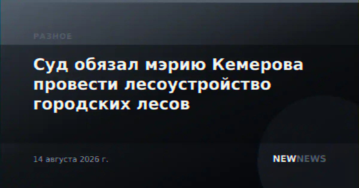 Суд обязал мэрию Кемерова провести лесоустройство городских лесов