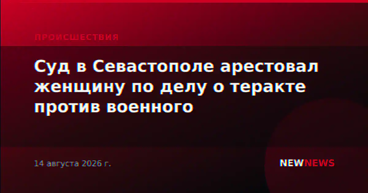 Суд в Севастополе арестовал женщину по делу о теракте против военного