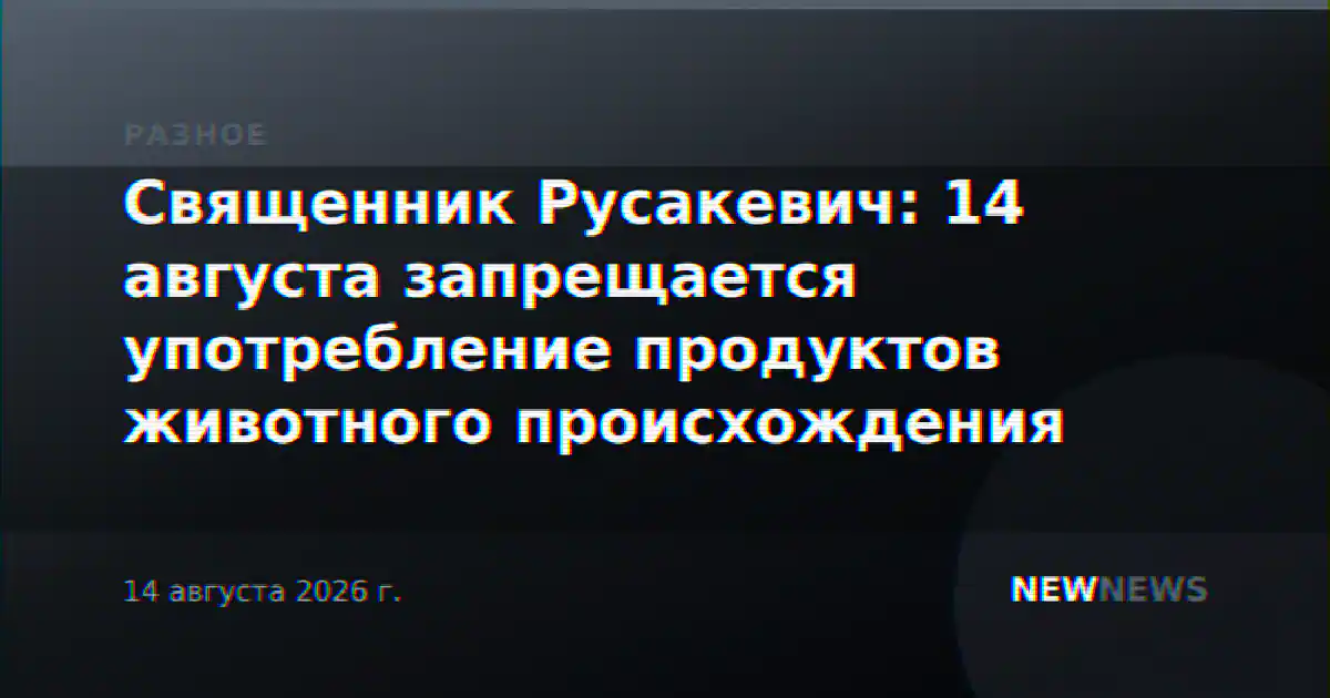 Священник Русакевич: 14 августа запрещается употребление продуктов животного происхождения
