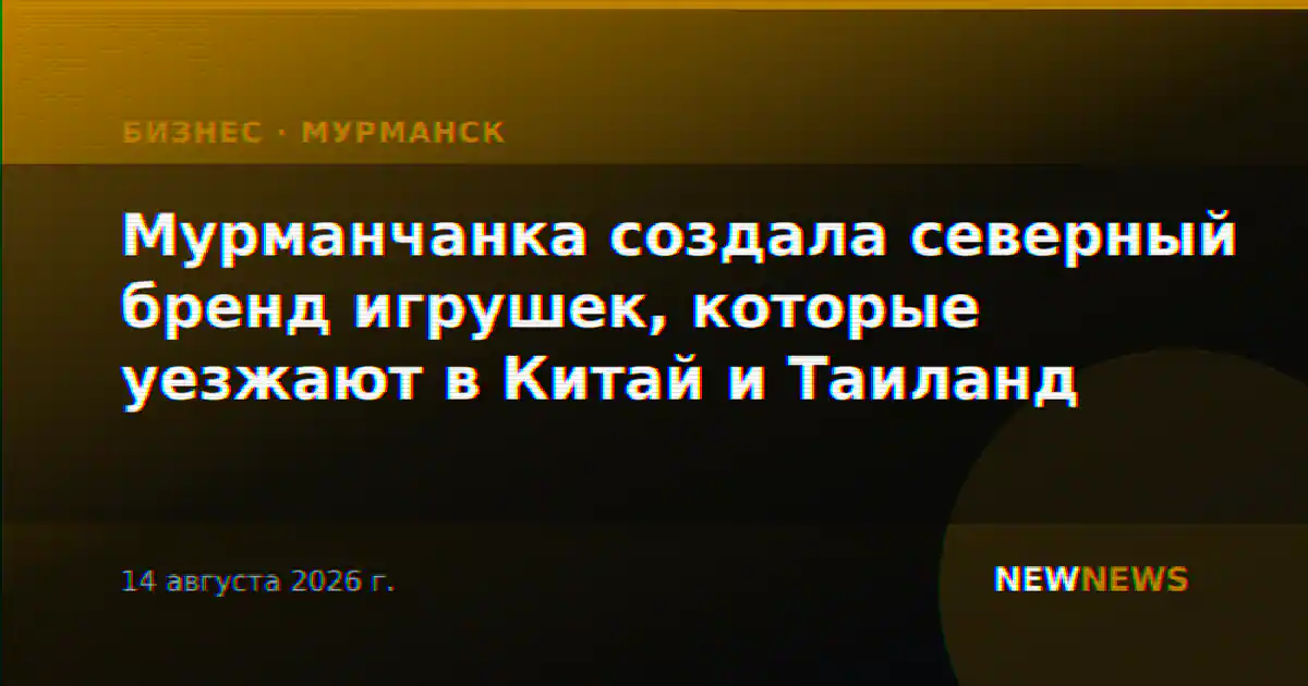 Мурманчанка создала северный бренд игрушек, которые уезжают в Китай и Таиланд