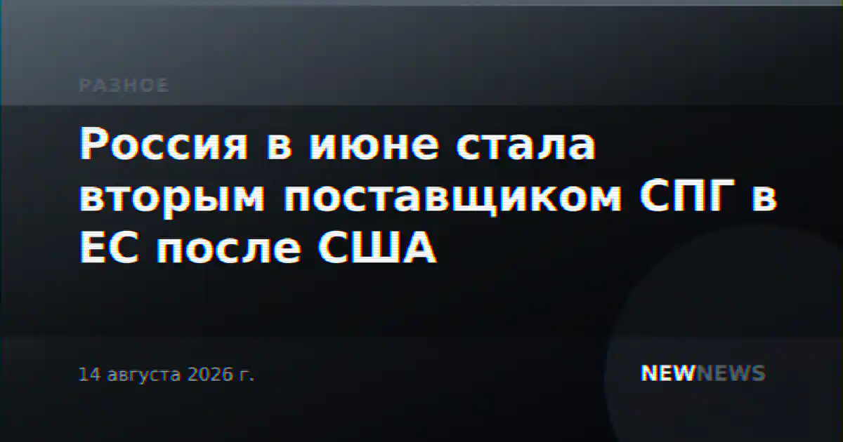 Россия в июне стала вторым поставщиком СПГ в ЕС после США
