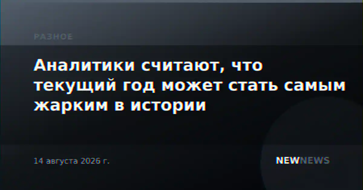 Аналитики считают, что текущий год может стать самым жарким в истории