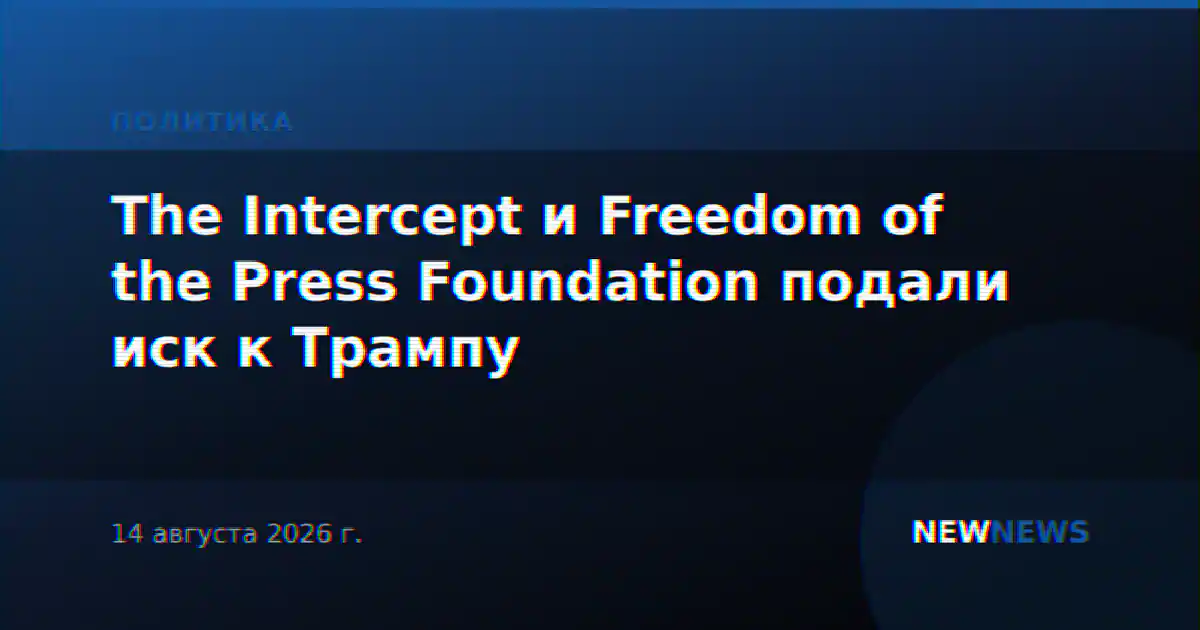 The Intercept и Freedom of the Press Foundation подали иск к Трампу