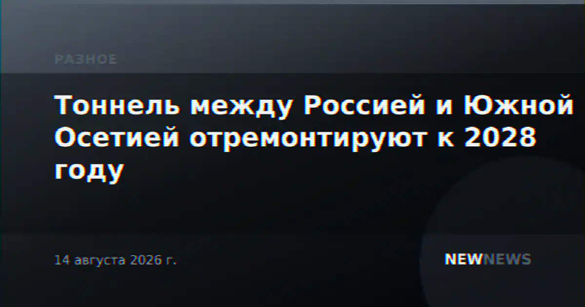 Тоннель между Россией и Южной Осетией отремонтируют к 2028 году