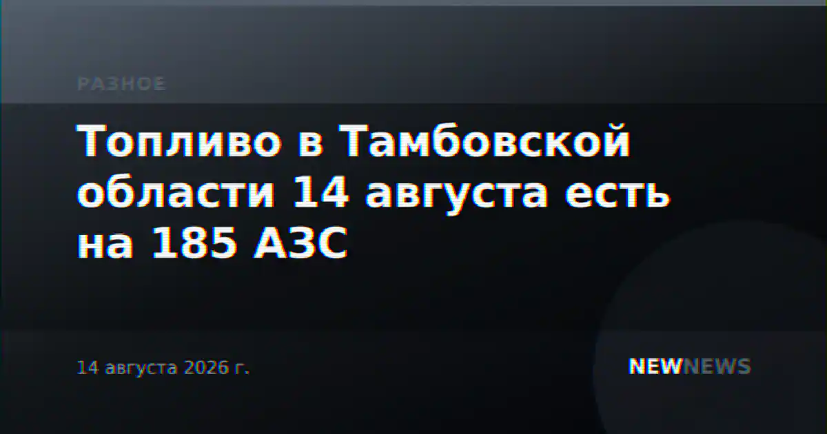 Топливо в Тамбовской области 14 августа есть на 185 АЗС