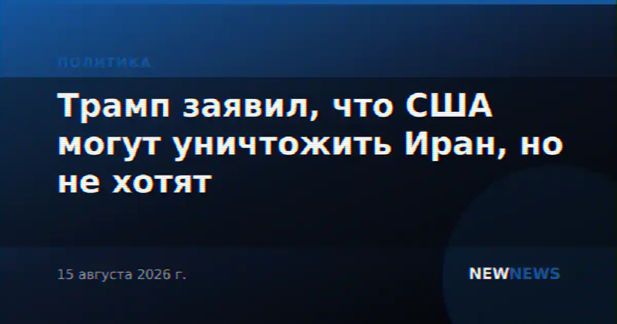 Трамп заявил, что США могут уничтожить Иран, но не хотят