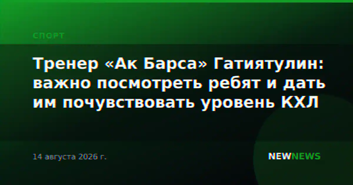 Тренер «Ак Барса» Гатиятулин: важно посмотреть ребят и дать им почувствовать уровень КХЛ
