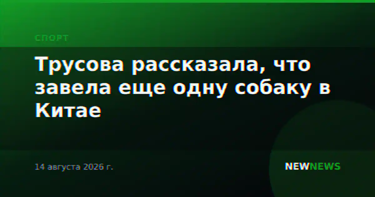 Трусова рассказала, что завела еще одну собаку в Китае