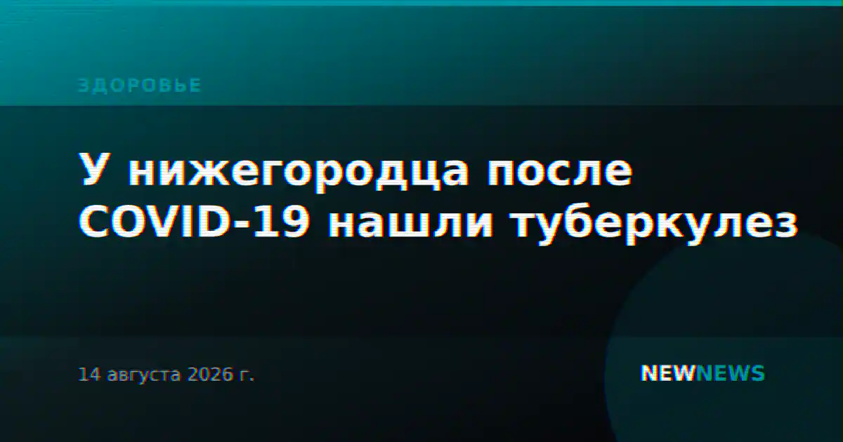 У нижегородца после COVID-19 нашли туберкулез