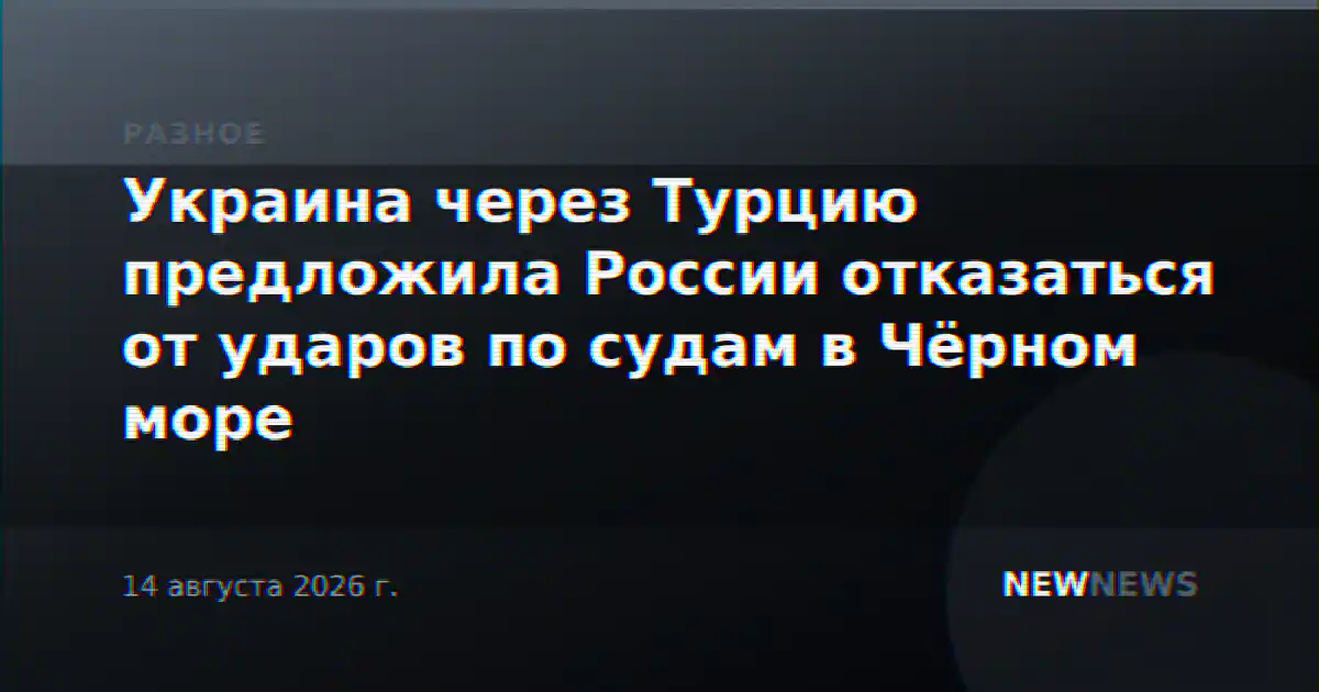 Украина через Турцию предложила России отказаться от ударов по судам в Чёрном море