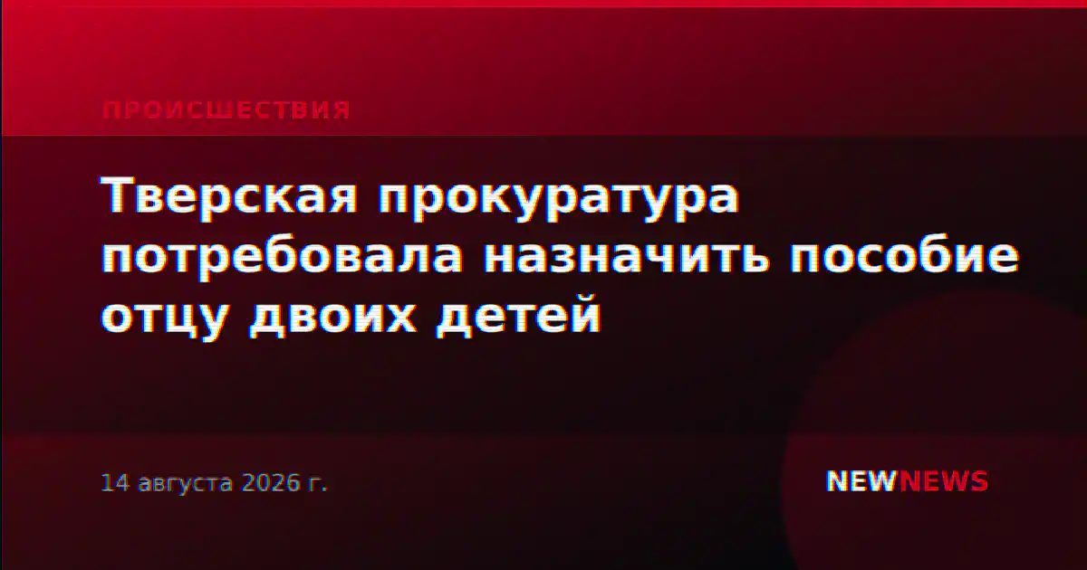 Тверская прокуратура потребовала назначить пособие отцу двоих детей