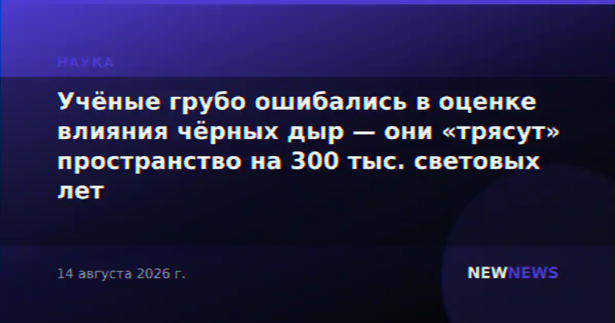 Учёные грубо ошибались в оценке влияния чёрных дыр — они «трясут» пространство на 300 тыс. световых лет
