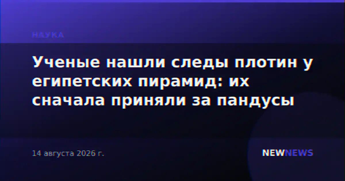 Ученые нашли следы плотин у египетских пирамид: их сначала приняли за пандусы