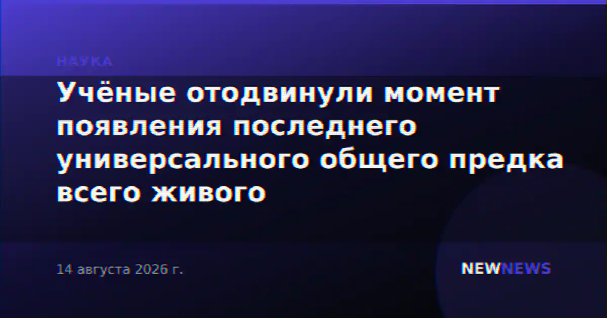 Учёные отодвинули момент появления последнего универсального общего предка всего живого