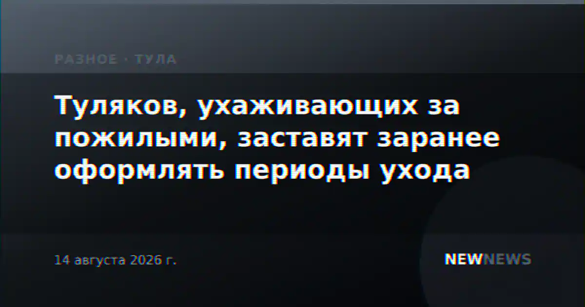 Туляков, ухаживающих за пожилыми, заставят заранее оформлять периоды ухода