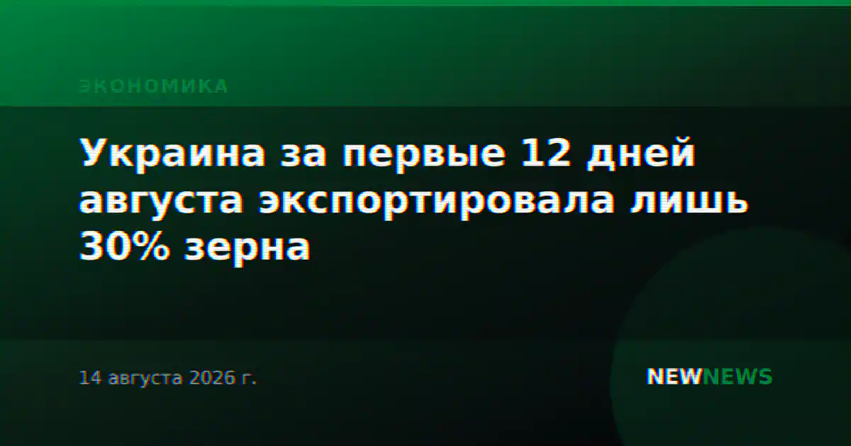 Украина за первые 12 дней августа экспортировала лишь 30% зерна