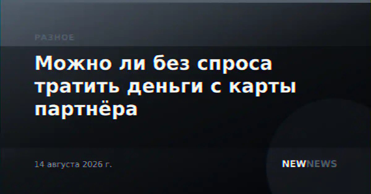 Можно ли без спроса тратить деньги с карты партнёра