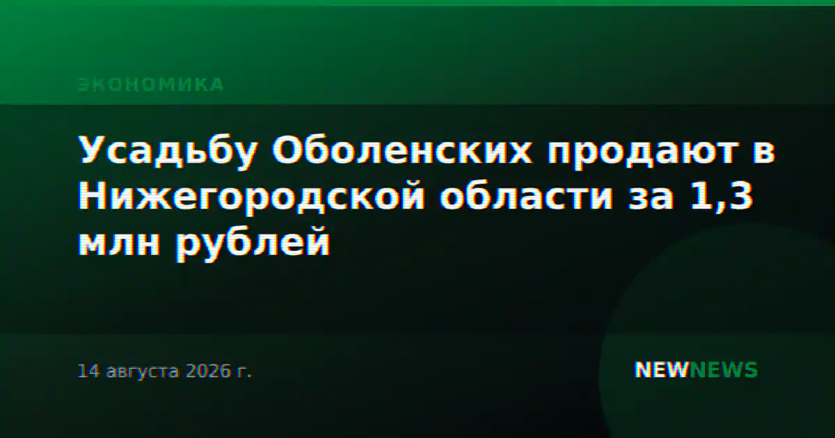Усадьбу Оболенских продают в Нижегородской области за 1,3 млн рублей