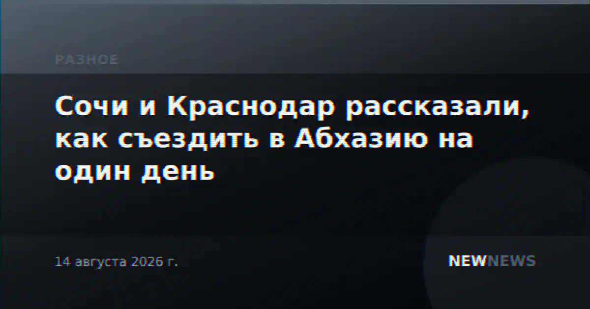 Сочи и Краснодар рассказали, как съездить в Абхазию на один день