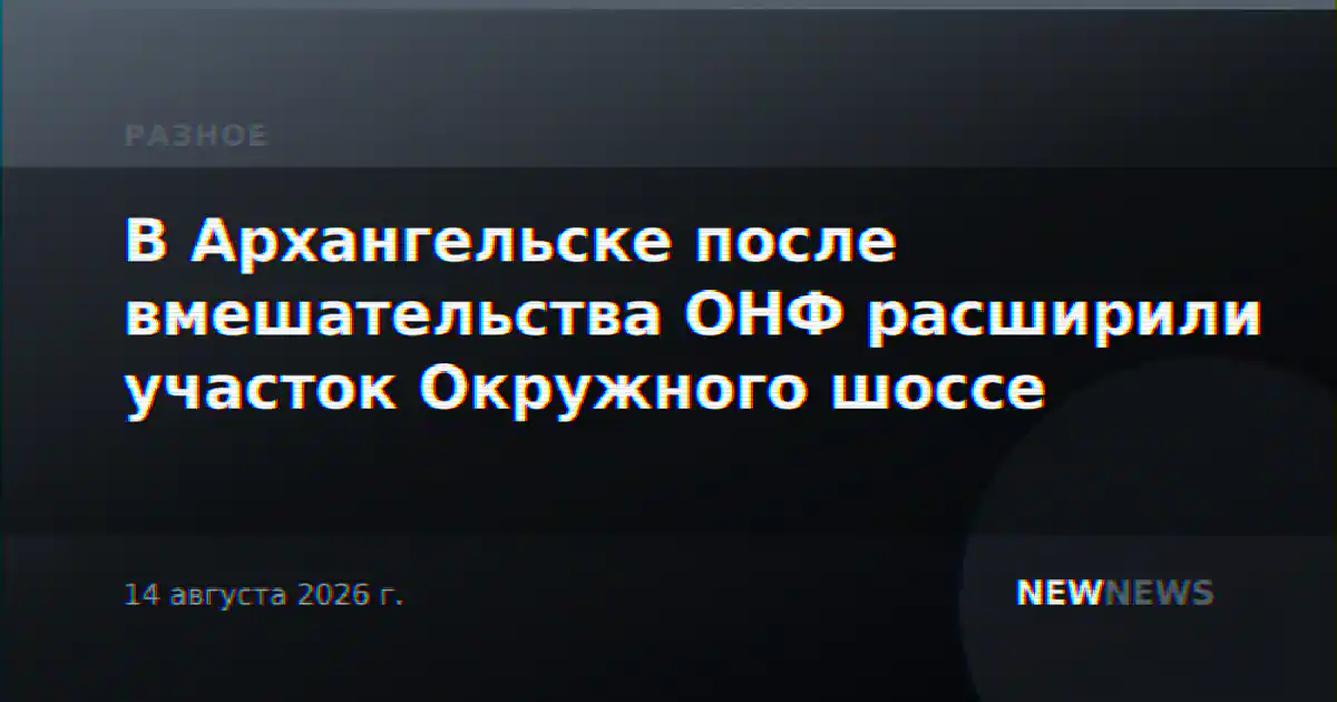 В Архангельске после вмешательства ОНФ расширили участок Окружного шоссе