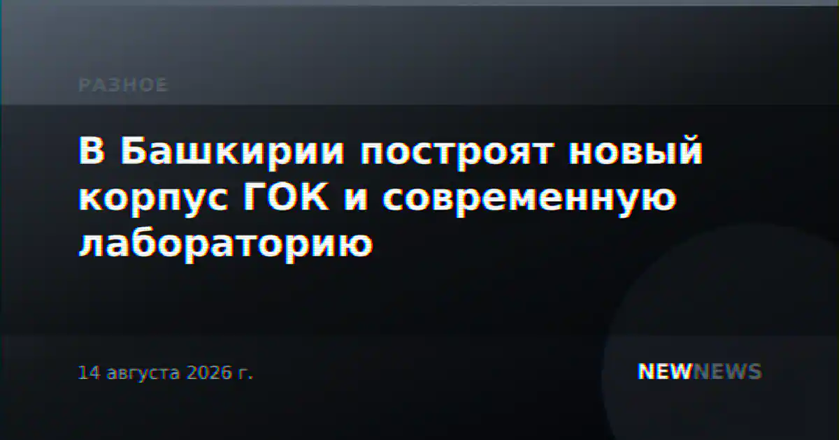 В Башкирии построят новый корпус ГОК и современную лабораторию