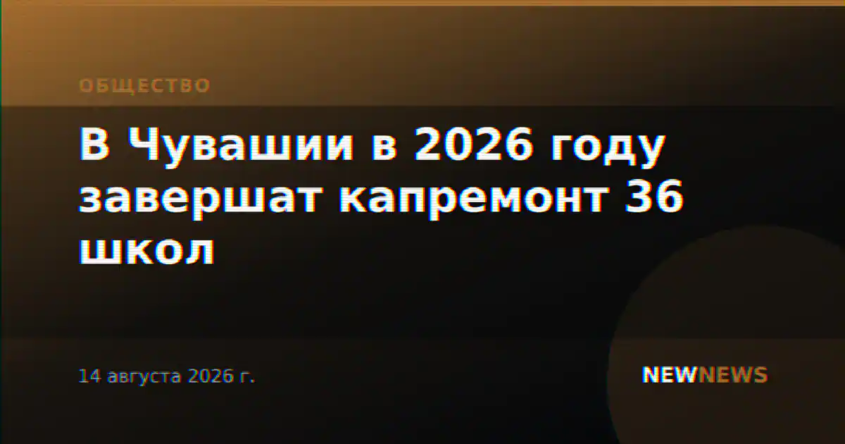 В Чувашии в 2026 году завершат капремонт 36 школ