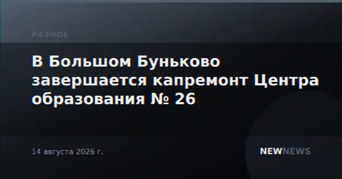 В Большом Буньково завершается капремонт Центра образования № 26