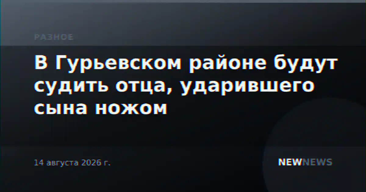 В Гурьевском районе будут судить отца, ударившего сына ножом