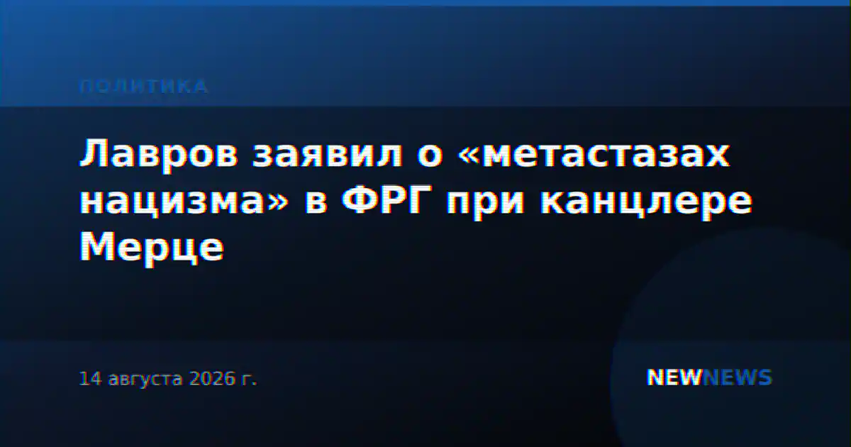 Лавров заявил о «метастазах нацизма» в ФРГ при канцлере Мерце